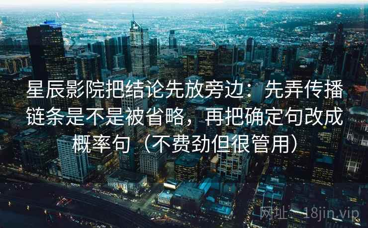 星辰影院把结论先放旁边：先弄传播链条是不是被省略，再把确定句改成概率句（不费劲但很管用）  第2张