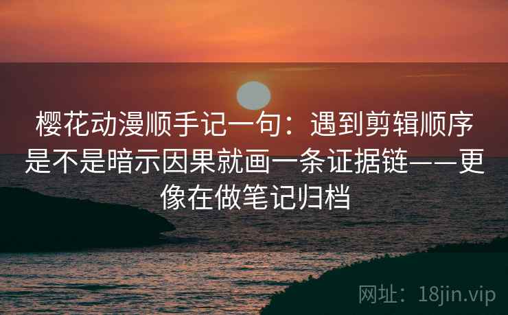 樱花动漫顺手记一句：遇到剪辑顺序是不是暗示因果就画一条证据链——更像在做笔记归档  第2张