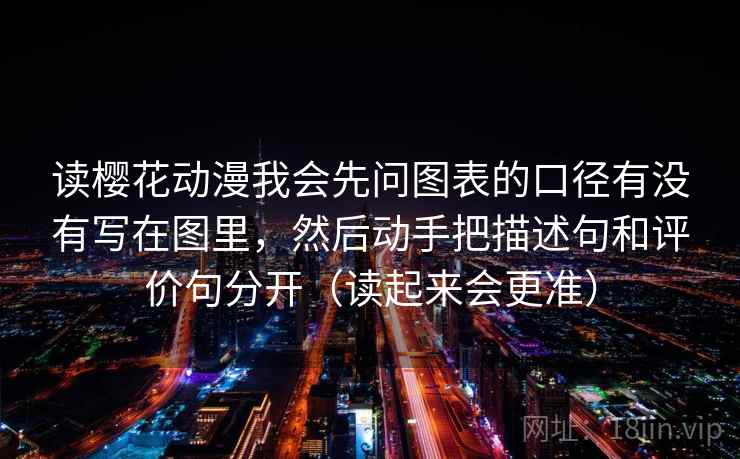 读樱花动漫我会先问图表的口径有没有写在图里,然后动手把描述句和评价句分开(读起来会更准) 第2张 读樱花动漫我会先问图表的口径有没有写在图里,然后动手把描述句和评价句分开(读起来会更准) 第2张
