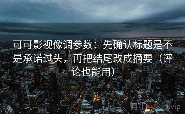 可可影视像调参数：先确认标题是不是承诺过头，再把结尾改成摘要（评论也能用）  第2张