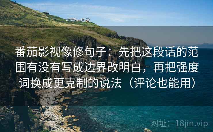 番茄影视像修句子：先把这段话的范围有没有写成边界改明白，再把强度词换成更克制的说法（评论也能用）  第2张