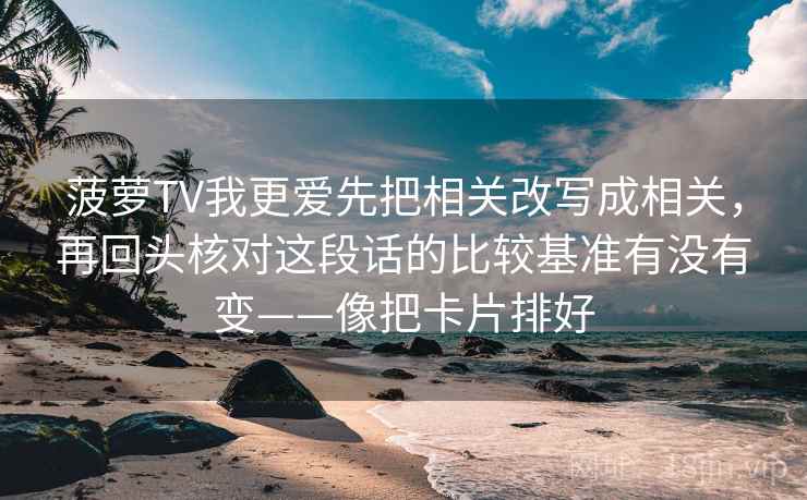 菠萝TV我更爱先把相关改写成相关，再回头核对这段话的比较基准有没有变——像把卡片排好  第2张