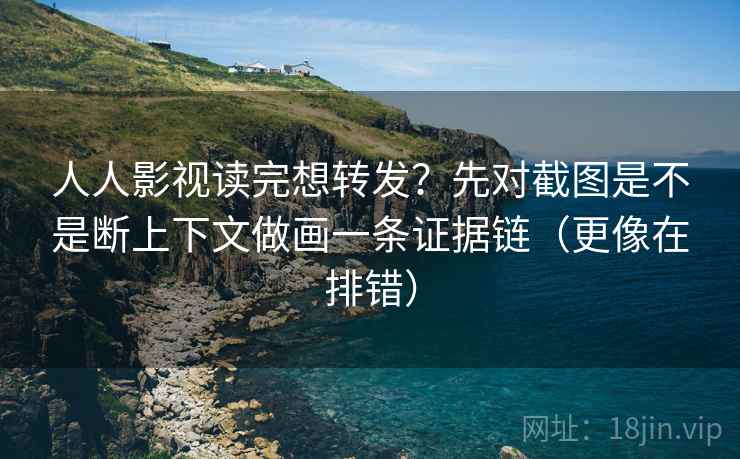 人人影视读完想转发?先对截图是不是断上下文做画一条证据链(更像在排错) 第2张 人人影视读完想转发?先对截图是不是断上下文做画一条证据链(更像在排错) 第2张