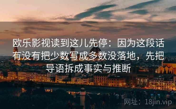 欧乐影视读到这儿先停：因为这段话有没有把少数写成多数没落地，先把导语拆成事实与推断  第2张