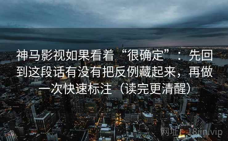 神马影视如果看着“很确定”:先回到这段话有没有把反例藏起来,再做一次快速标注(读完更清醒) 第2张 神马影视如果看着“很确定”:先回到这段话有没有把反例藏起来,再做一次快速标注(读完更清醒) 第2张