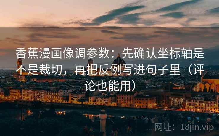 香蕉漫画像调参数:先确认坐标轴是不是裁切,再把反例写进句子里(评论也能用) 第2张 香蕉漫画像调参数:先确认坐标轴是不是裁切,再把反例写进句子里(评论也能用) 第2张