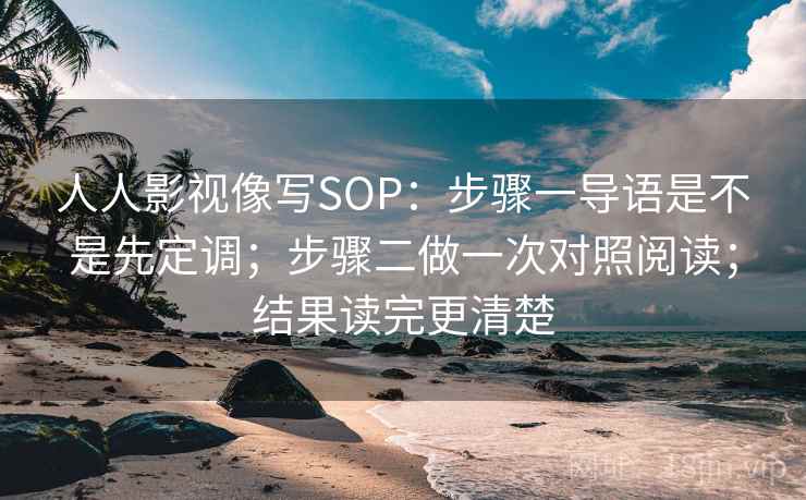 人人影视像写SOP:步骤一导语是不是先定调;步骤二做一次对照阅读;结果读完更清楚 第2张 人人影视像写SOP:步骤一导语是不是先定调;步骤二做一次对照阅读;结果读完更清楚 第2张