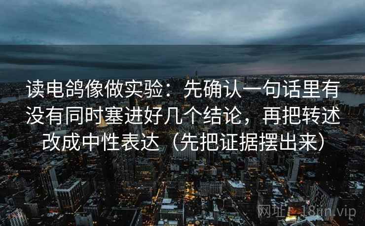 读电鸽像做实验：先确认一句话里有没有同时塞进好几个结论，再把转述改成中性表达（先把证据摆出来）